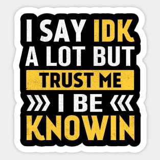 I Say IDK A Lot But Trust Me I Be Knowin Sticker